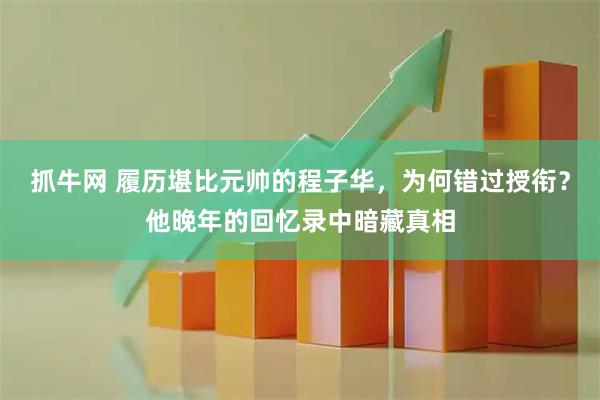 抓牛网 履历堪比元帅的程子华，为何错过授衔？他晚年的回忆录中暗藏真相