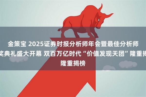 金策宝 2025证券时报分析师年会暨最佳分析师颁奖典礼盛大开幕 双百万亿时代“价值发现天团”隆重揭榜