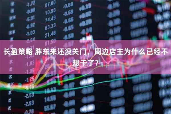长盈策略 胖东来还没关门，周边店主为什么已经不想干了？